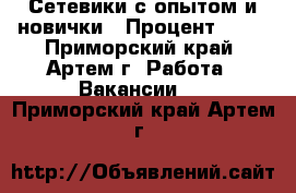 Сетевики с опытом и новички › Процент ­ 50 - Приморский край, Артем г. Работа » Вакансии   . Приморский край,Артем г.